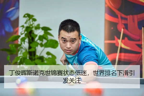 丁俊晖斯诺克世锦赛状态低迷，世界排名下滑引发关注