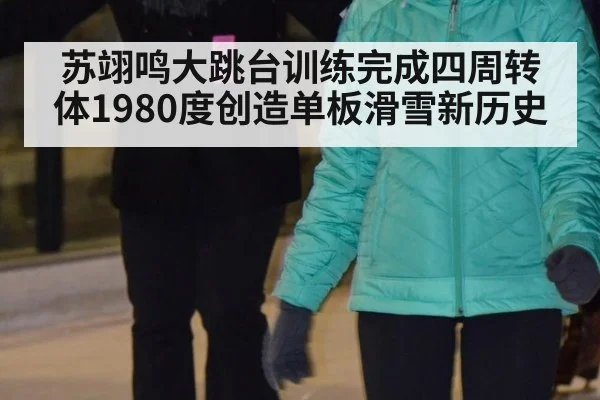苏翊鸣大跳台训练完成四周转体1980度创造单板滑雪新历史