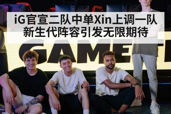 iG官宣二队中单Xin上调一队 新生代阵容引发无限期待