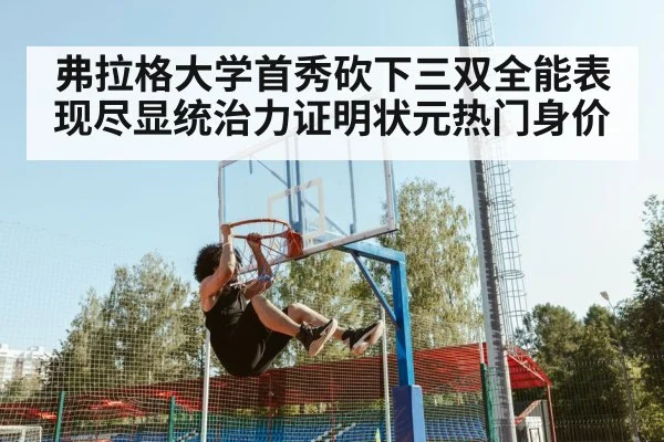 弗拉格大学首秀砍下三双全能表现尽显统治力证明状元热门身价