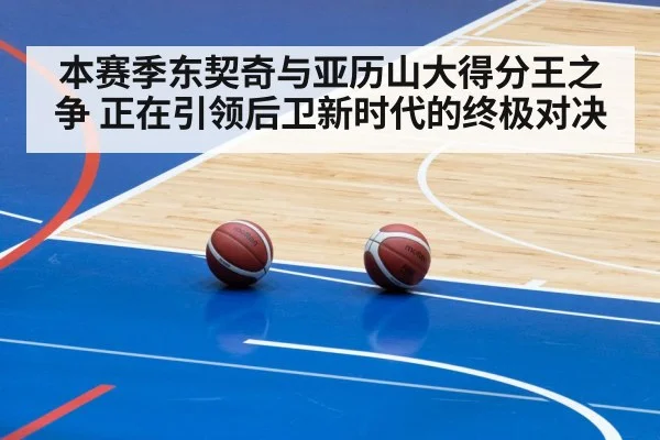 本赛季东契奇与亚历山大得分王之争 正在引领后卫新时代的终极对决