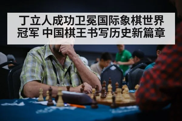 丁立人成功卫冕国际象棋世界冠军 中国棋王书写历史新篇章